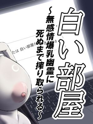 白い部屋～無感情爆乳幽霊に死ぬまで搾り取られる～